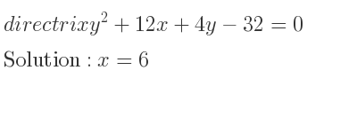 The directrix y^2+12x+4y-32=0 is x=6